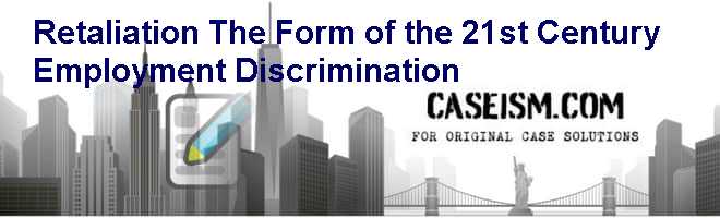 Retaliation: The Form of the 21st Century Employment Discrimination Case Solution Retaliation: The Form of the 21st Century Employment Discrimination Case Solution
